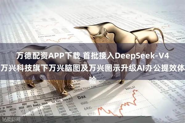 万德配资APP下载 首批接入DeepSeek-V4！万兴科技旗下万兴脑图及万兴图示升级AI办公提效体验