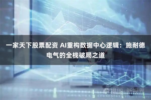 一家天下股票配资 AI重构数据中心逻辑：施耐德电气的全栈破局之道