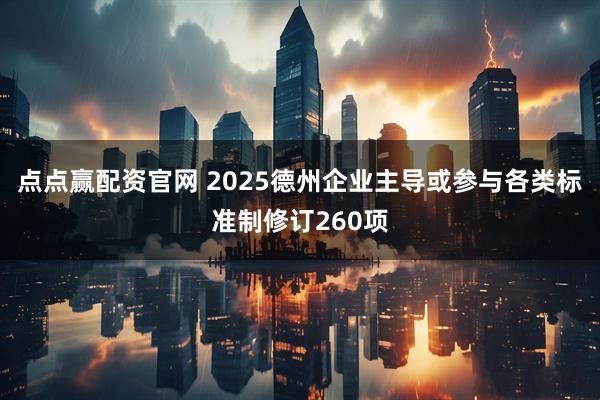 点点赢配资官网 2025德州企业主导或参与各类标准制修订260项